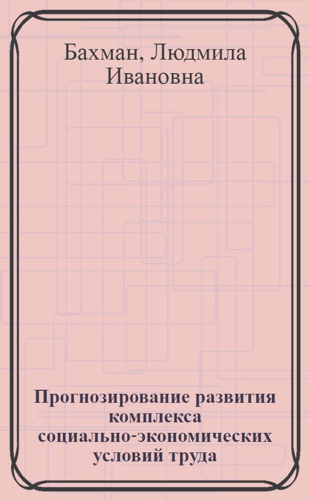 Прогнозирование развития комплекса социально-экономических условий труда : Учеб. пособие