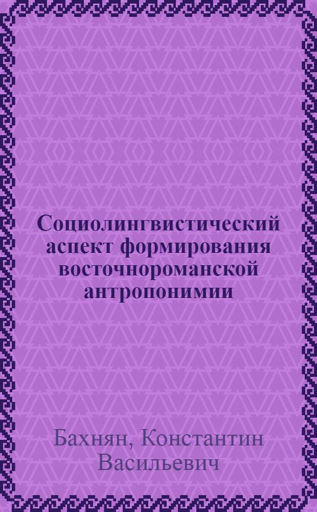 Социолингвистический аспект формирования восточнороманской антропонимии : Автореф. дис. на соиск. учен. степ. канд. филол. наук : (10.02.19)