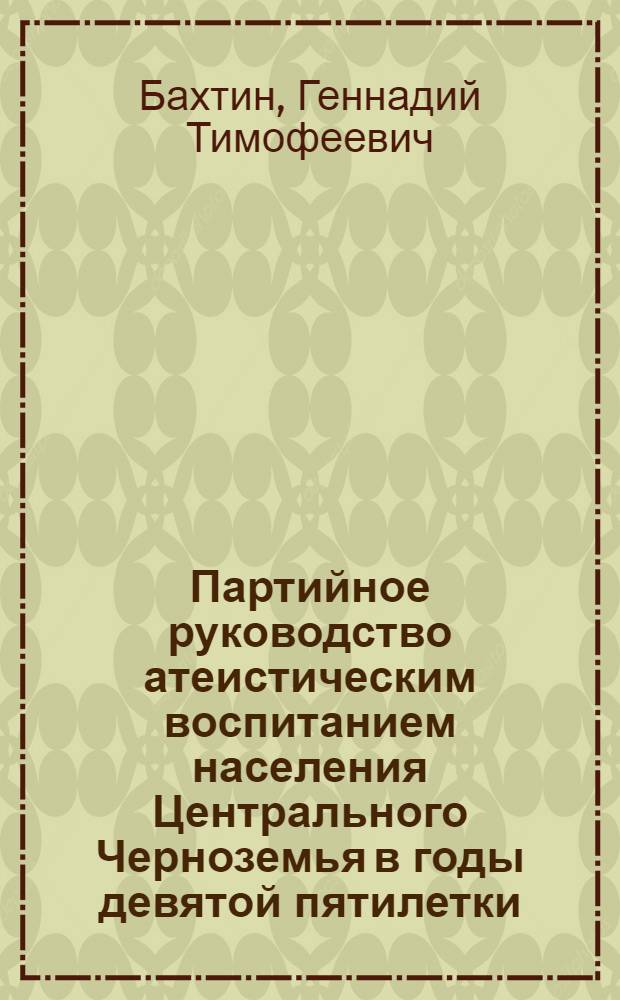 Партийное руководство атеистическим воспитанием населения Центрального Черноземья в годы девятой пятилетки : (На материалах парт. орг. Воронеж., Липец. и Тамб. обл.) : Автореф. дис. на соиск. учен. степ. к. ист. н