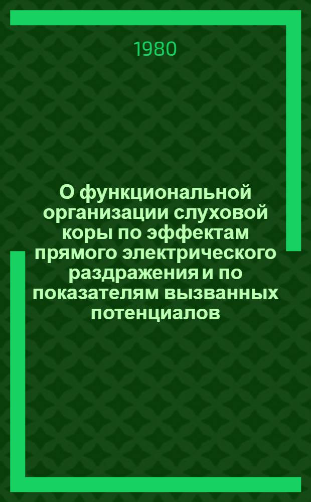 О функциональной организации слуховой коры по эффектам прямого электрического раздражения и по показателям вызванных потенциалов : Автореф. дис. на соиск. учен. степ. канд. биол. наук : (03.00.13)