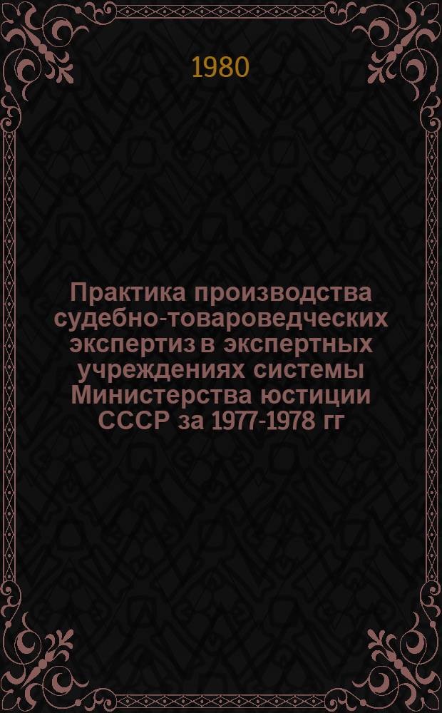 Практика производства судебно-товароведческих экспертиз в экспертных учреждениях системы Министерства юстиции СССР за 1977-1978 гг.