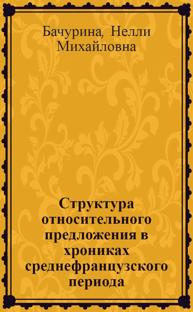 Структура относительного предложения в хрониках среднефранцузского периода (XIV-XV вв.) : Автореф. дис. на соиск. учен. степ. канд. филол. наук : (10.02.05)