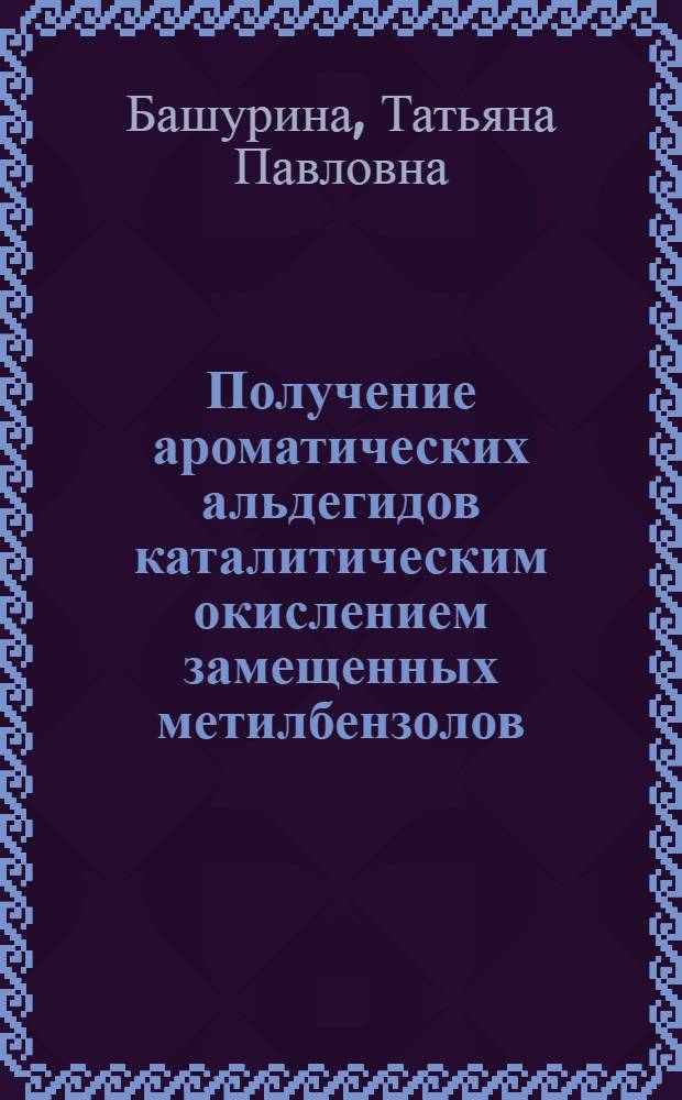 Получение ароматических альдегидов каталитическим окислением замещенных метилбензолов : Автореф. дис. на соиск. учен. степ. канд. хим. наук : (05.17.05)
