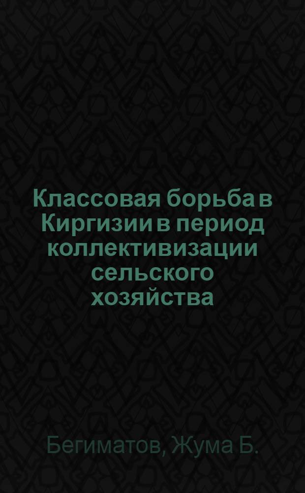 Классовая борьба в Киргизии в период коллективизации сельского хозяйства (1929-1933 гг.) : Автореф. дис. на соиск. учен. степ. к. и. н