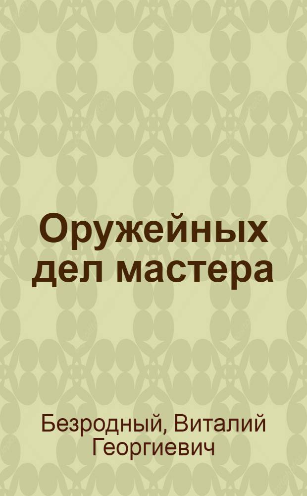 Оружейных дел мастера : Докум. очерки