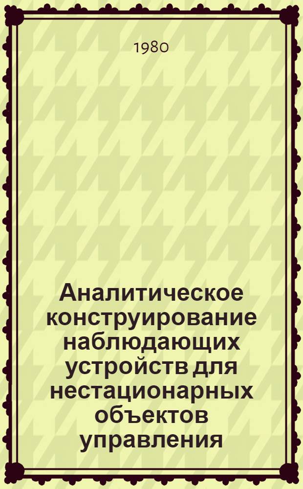 Аналитическое конструирование наблюдающих устройств для нестационарных объектов управления : Автореф. дис. на соиск. учен. степ. канд. техн. наук : (05.13.02)