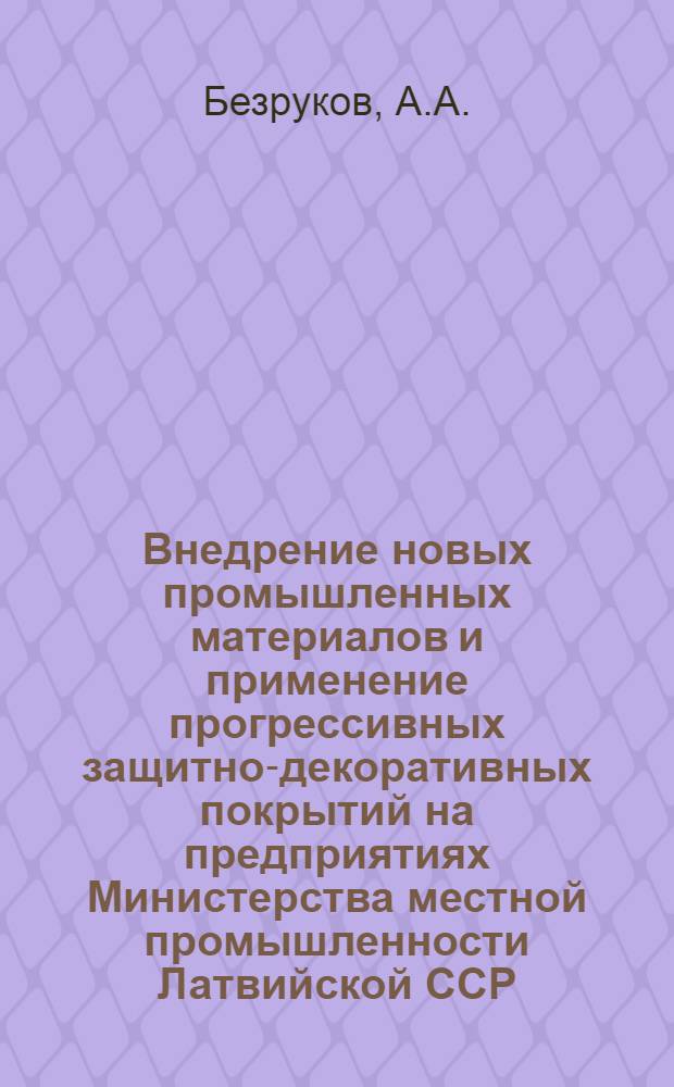 Внедрение новых промышленных материалов и применение прогрессивных защитно-декоративных покрытий на предприятиях Министерства местной промышленности Латвийской ССР : Обзор
