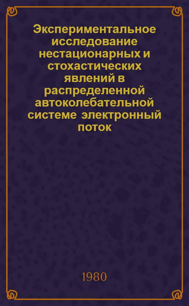 Экспериментальное исследование нестационарных и стохастических явлений в распределенной автоколебательной системе электронный поток - обратная электромагнитная волна : Автореф. дис. на соиск. учен. степ. канд. физ.-мат. наук : (01.04.03)