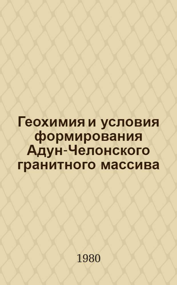 Геохимия и условия формирования Адун-Челонского гранитного массива (В. Забайкалье) : Автореф. дис. на соиск. учен. степ. канд. геол.-минерал. наук : (04.00.02)