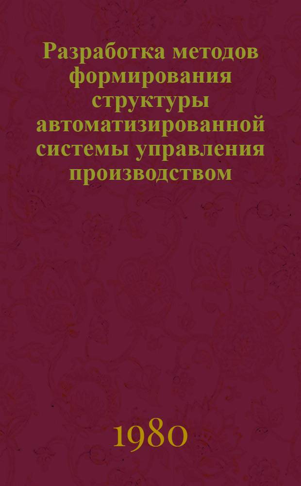 Разработка методов формирования структуры автоматизированной системы управления производством : Автореф. дис. на соиск. учен. степ. канд. техн. наук : (05.13.06)