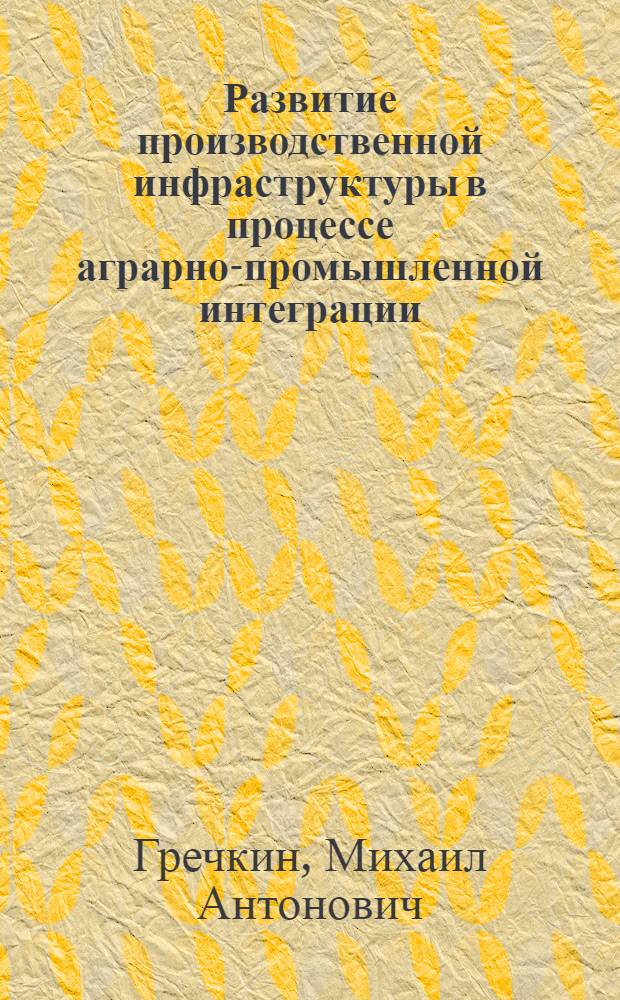 Развитие производственной инфраструктуры в процессе аграрно-промышленной интеграции : Автореф. дис. на соиск. учен. степ. канд. экон. наук : (08.00.01)