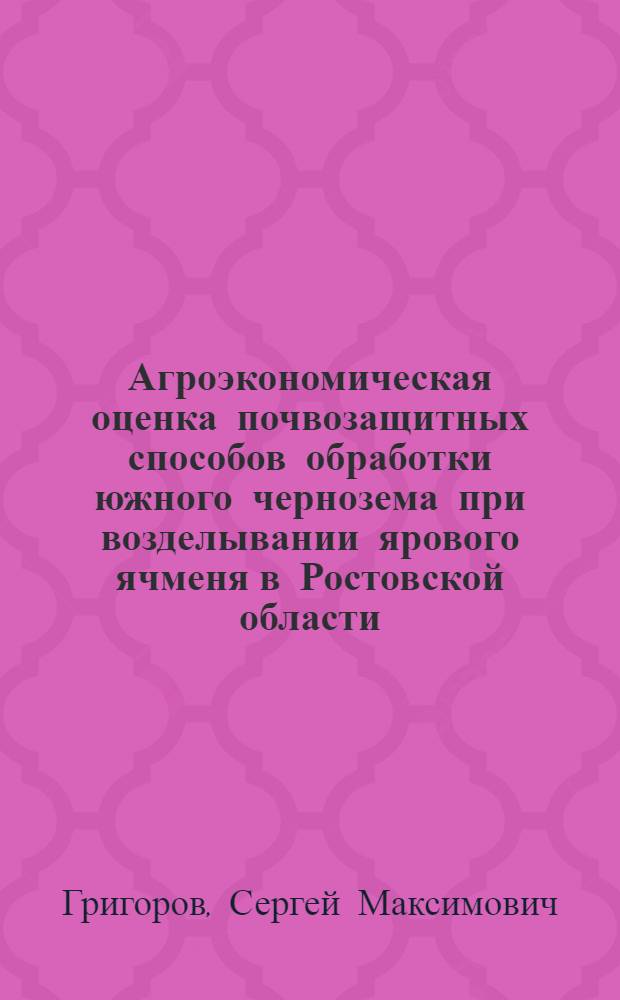 Агроэкономическая оценка почвозащитных способов обработки южного чернозема при возделывании ярового ячменя в Ростовской области : Автореф. дис. на соиск. учен. степ. канд. с.-х. наук : (06.01.01)