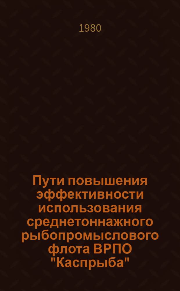 Пути повышения эффективности использования среднетоннажного рыбопромыслового флота ВРПО "Каспрыба" : Автореф. дис. на соиск. учен. степ. канд. экон. наук : (08.00.05)