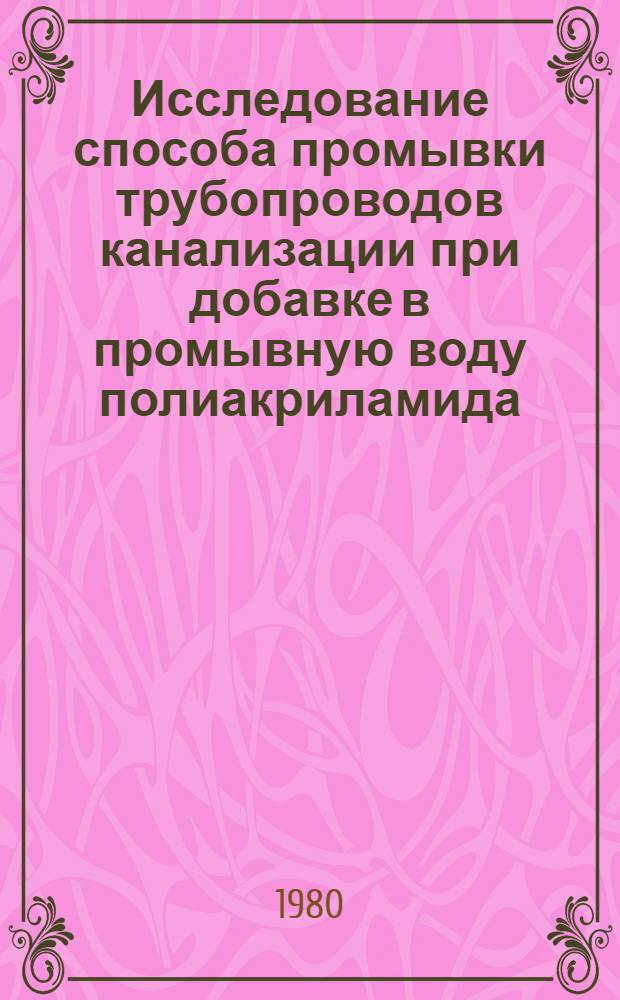 Исследование способа промывки трубопроводов канализации при добавке в промывную воду полиакриламида : Автореф. дис. на соиск. учен. степ. канд. техн. наук : (05.23.04)