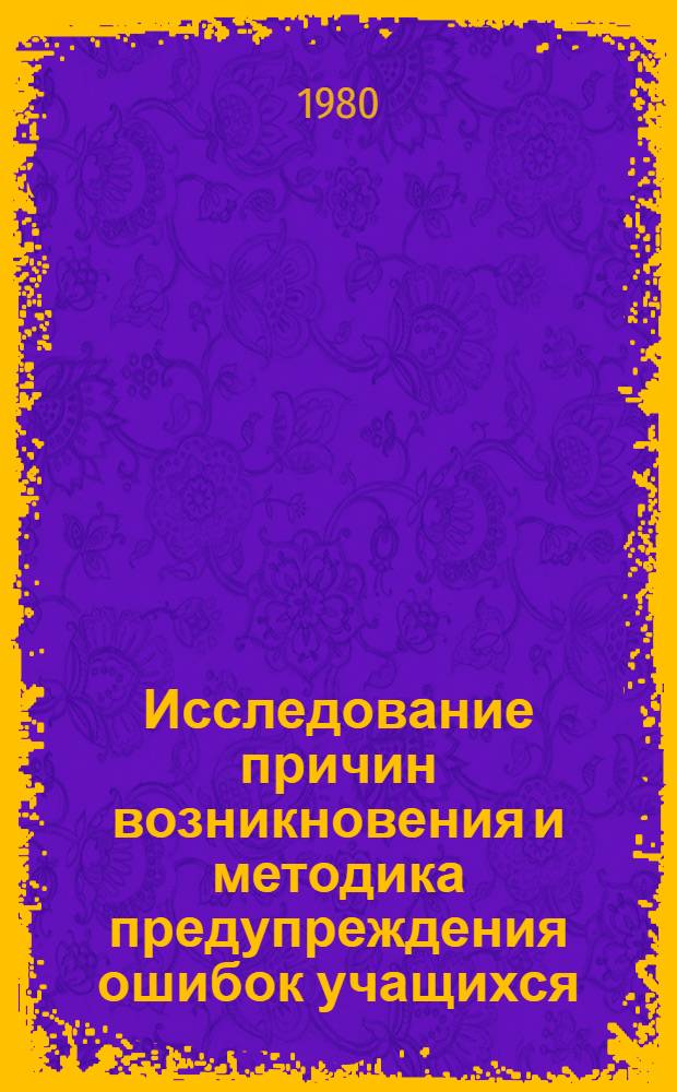 Исследование причин возникновения и методика предупреждения ошибок учащихся : (На геометр. материале IV-V кл.) : Автореф. дис. на соиск. учен. степ. канд. пед. наук : (13.00.02)