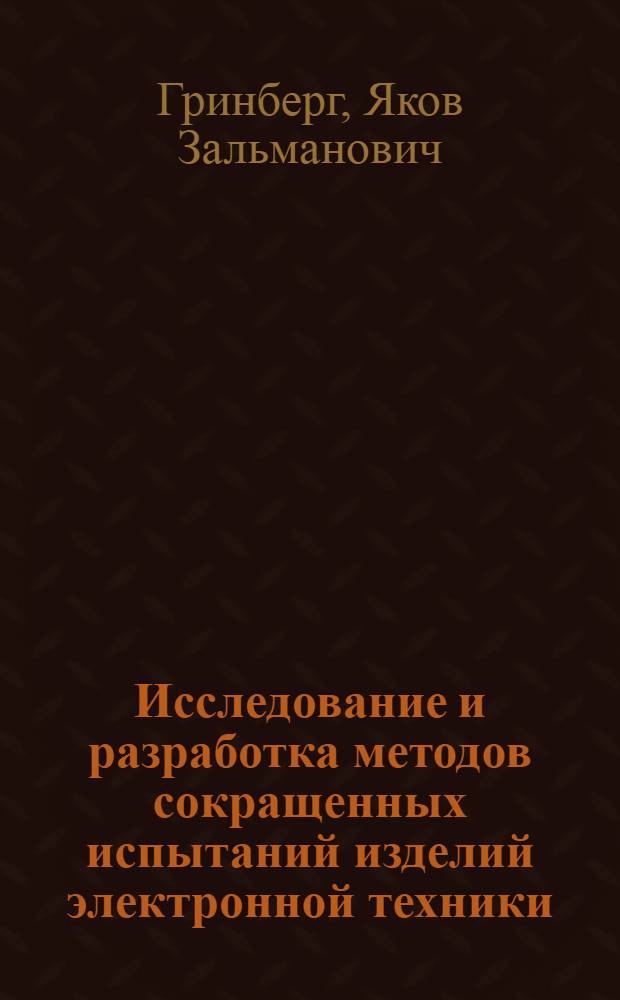 Исследование и разработка методов сокращенных испытаний изделий электронной техники : (На прим. электровакуум. приборов, гелий-неоновых лазеров, микросхем) : Автореф. дис. на соиск. учен. степ. канд. техн. наук : (05.12.10)