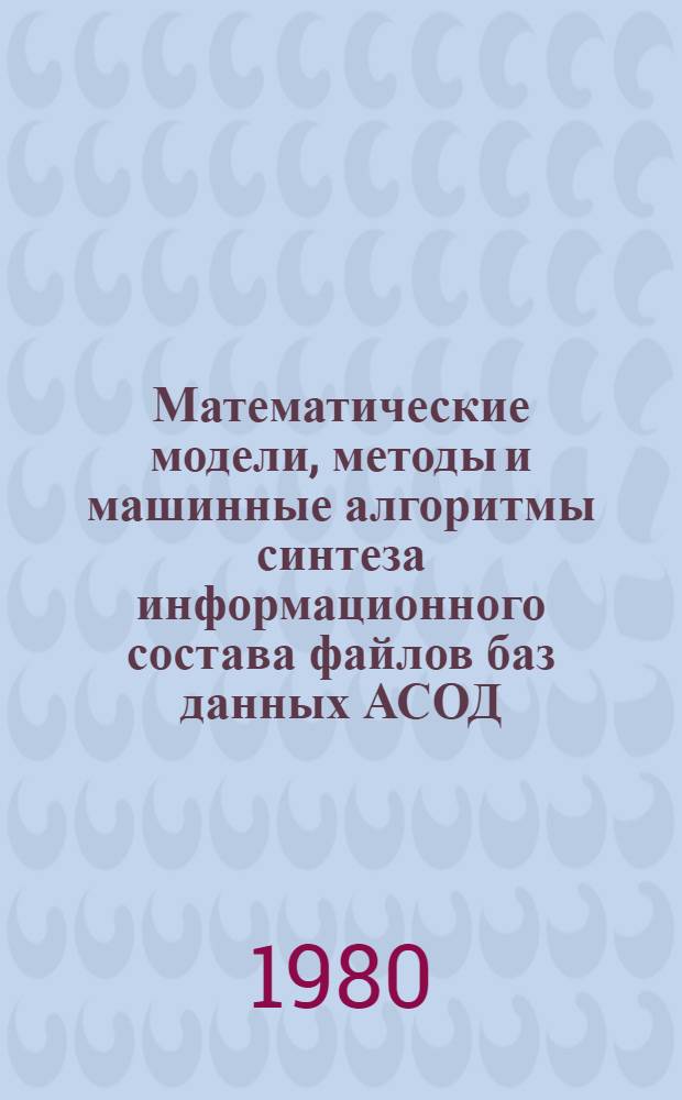 Математические модели, методы и машинные алгоритмы синтеза информационного состава файлов баз данных АСОД : (На прим. предприятий отрасли - приборостроение) : Автореф. дис. на соиск. учен. степ. канд. экон. наук : (08.00.13)