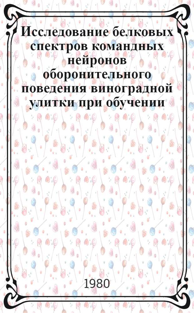 Исследование белковых спектров командных нейронов оборонительного поведения виноградной улитки при обучении : Автореф. дис. на соиск. учен. степ. канд. биол. наук : (03.00.13)