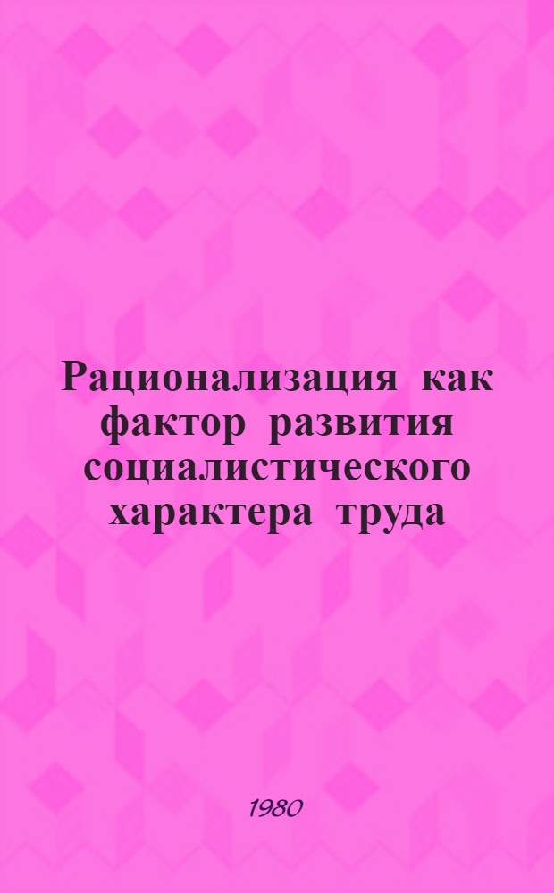 Рационализация как фактор развития социалистического характера труда : Автореф. дис. на соиск. учен. степ. канд. экон. наук : (08.00.01)