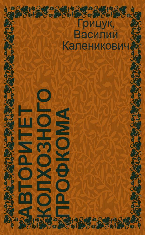 Авторитет колхозного профкома : Записки пред. ком. профсоюза колхоза "Сов. Белоруссия" Каменец. р-на
