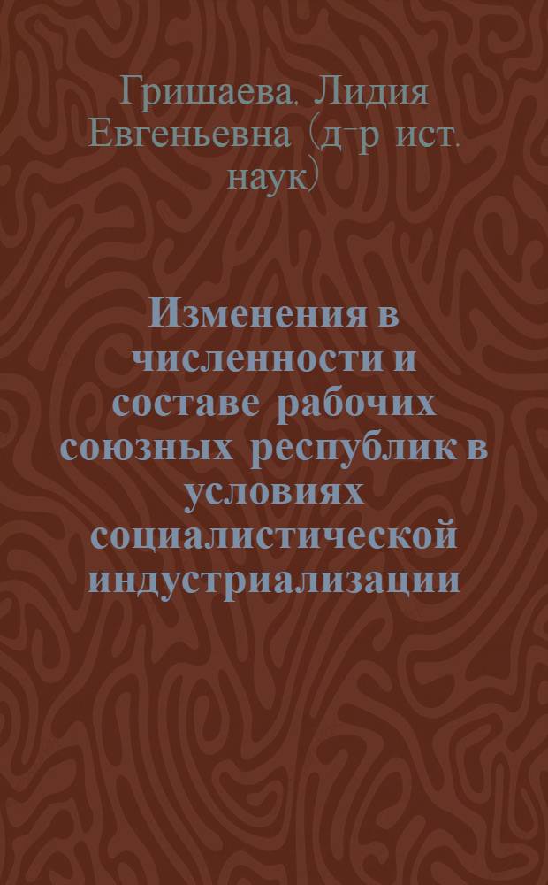 Изменения в численности и составе рабочих союзных республик в условиях социалистической индустриализации : Автореф. дис. на соиск. учен. степ. канд. ист. наук : (07.00.02)