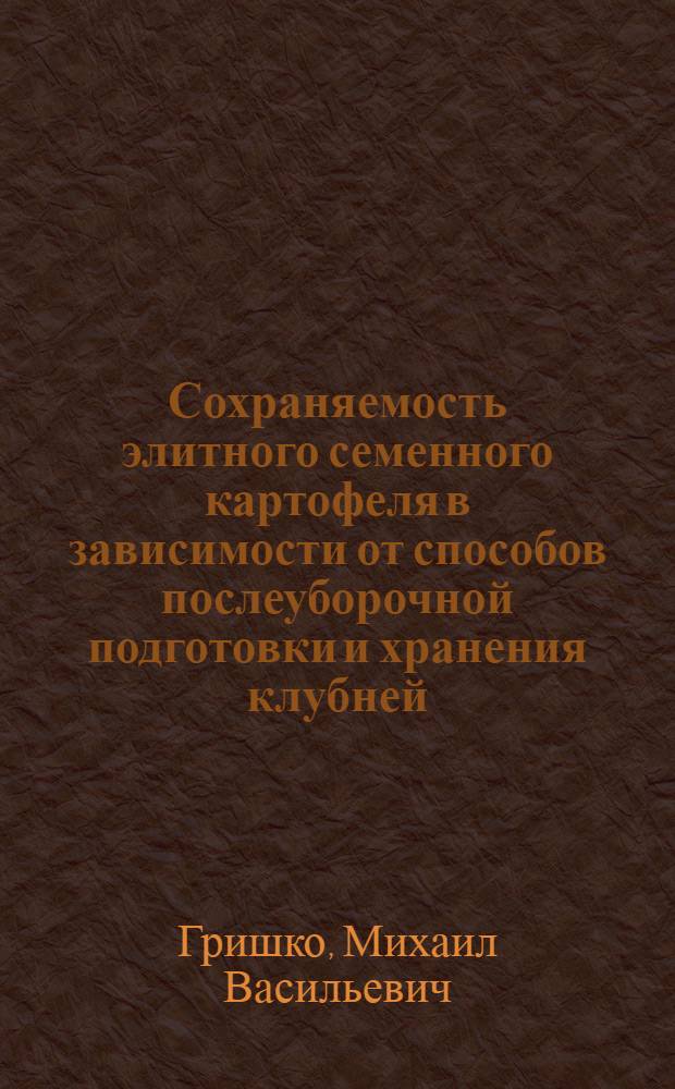 Сохраняемость элитного семенного картофеля в зависимости от способов послеуборочной подготовки и хранения клубней : Автореф. дис. на соиск. учен. степ. канд. с.-х. наук : (05.18.08)