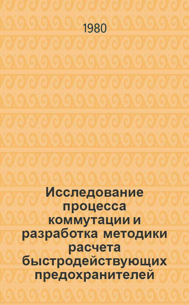 Исследование процесса коммутации и разработка методики расчета быстродействующих предохранителей : Автореф. дис. на соиск. учен. степ. канд. техн. наук : (05.09.06)