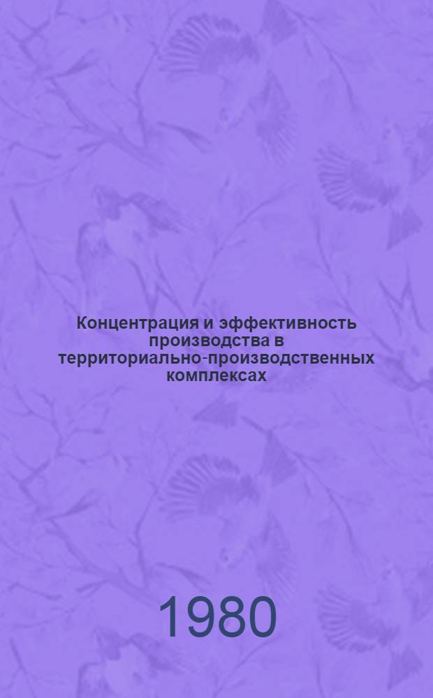 Концентрация и эффективность производства в территориально-производственных комплексах : (Вопр. методологии)