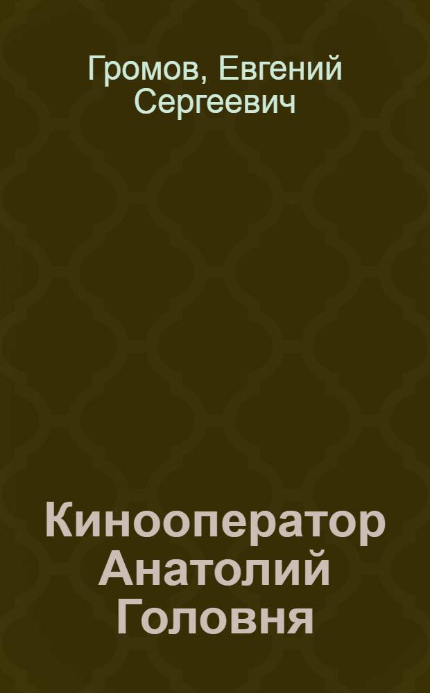 Кинооператор Анатолий Головня : Фильмы. Свидетельства. Размышления