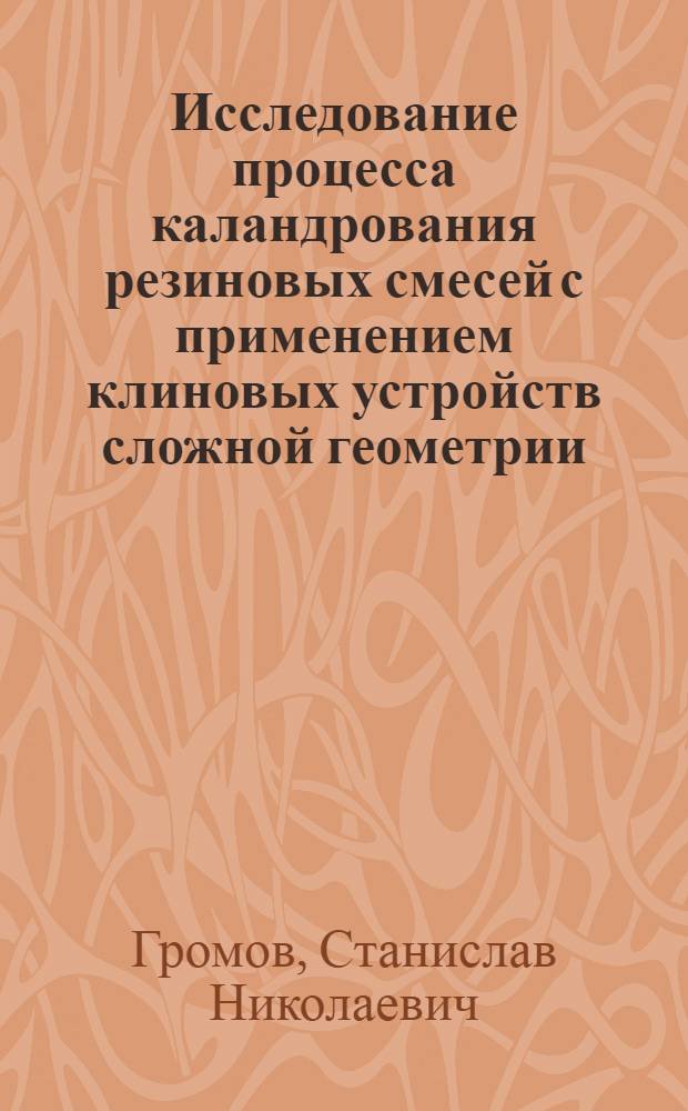 Исследование процесса каландрования резиновых смесей с применением клиновых устройств сложной геометрии : Автореф. дис. на соиск. учен. степ. канд. техн. наук : (05.17.08)