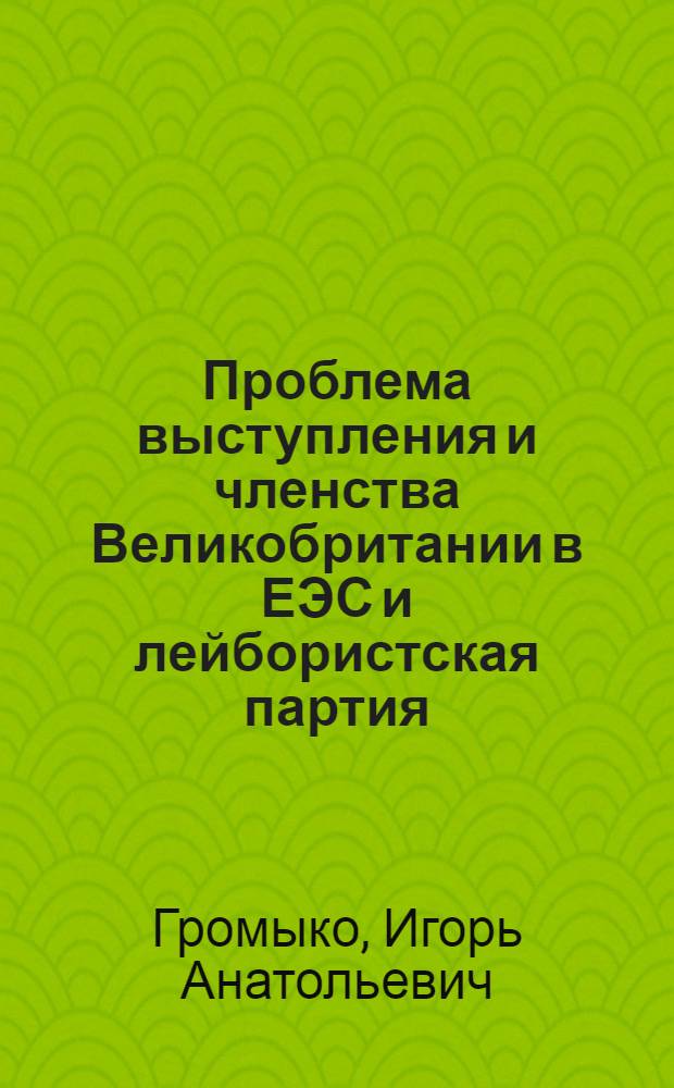 Проблема выступления и членства Великобритании в ЕЭС и лейбористская партия (1970-1979 гг.) : Автореф. дис. на соиск. учен. степ. канд. ист. наук : (07.00.05)