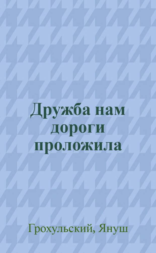 Дружба нам дороги проложила : Пер. с укр.