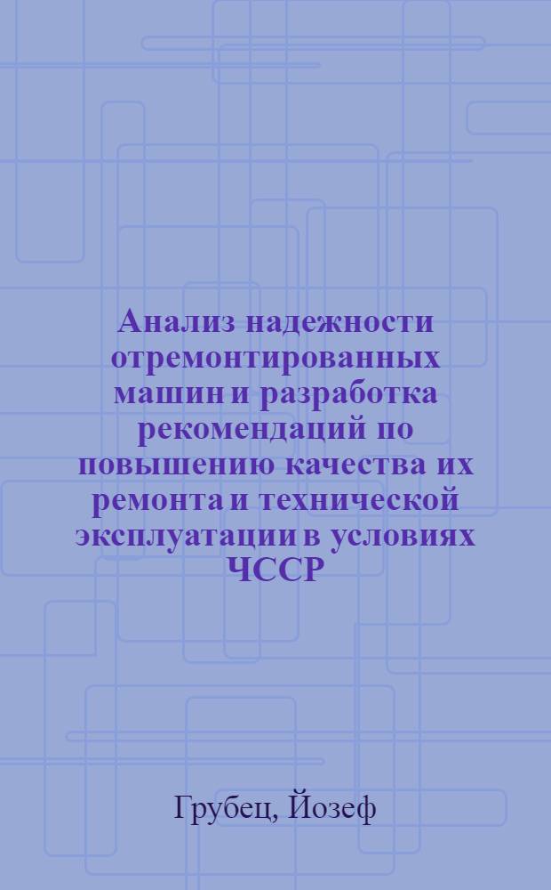 Анализ надежности отремонтированных машин и разработка рекомендаций по повышению качества их ремонта и технической эксплуатации в условиях ЧССР : (На прим. двигателя трактора ЗЕТОР-8011) : Автореф. дис. на соиск. учен. степ. канд. техн. наук : (05.20.03)