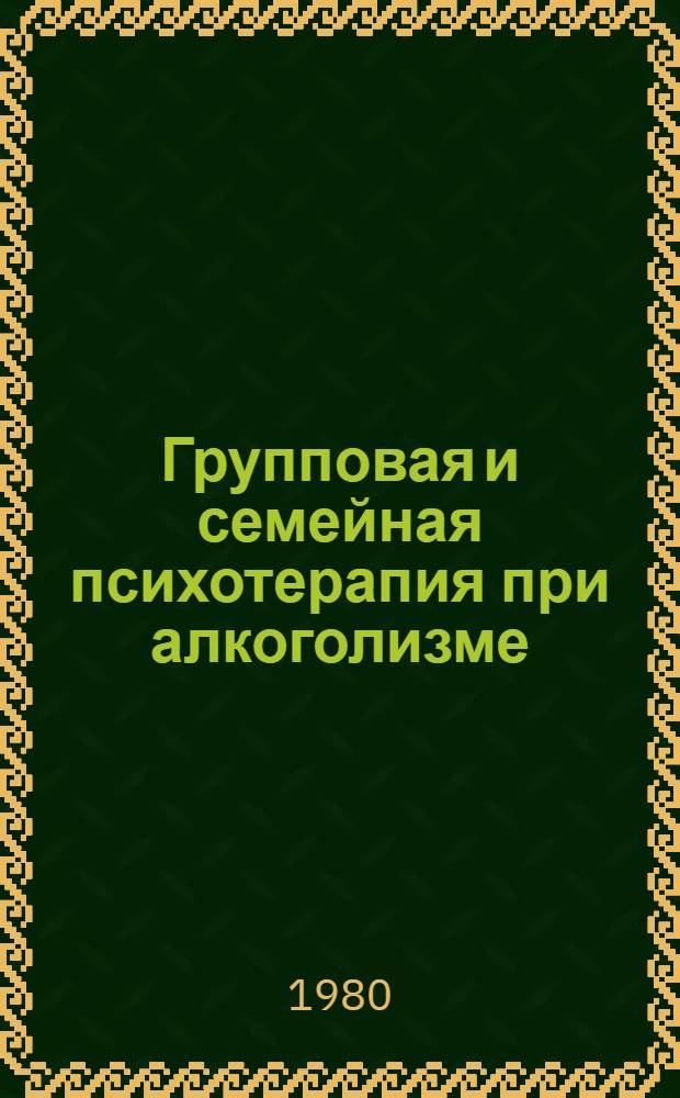 Групповая и семейная психотерапия при алкоголизме : Метод. рекомендации