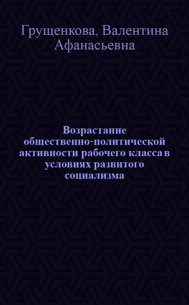Возрастание общественно-политической активности рабочего класса в условиях развитого социализма : (На прим. автомоб. пром-сти БССР) : Автореф. дис. на соиск. учен. степ. к. филол. н