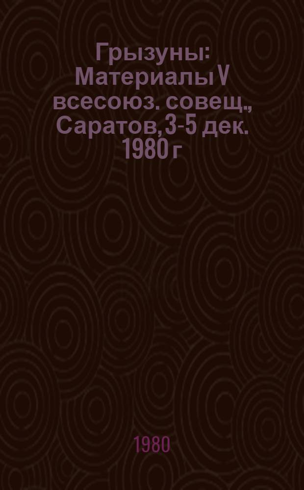 Грызуны : Материалы V всесоюз. совещ., Саратов, 3-5 дек. 1980 г