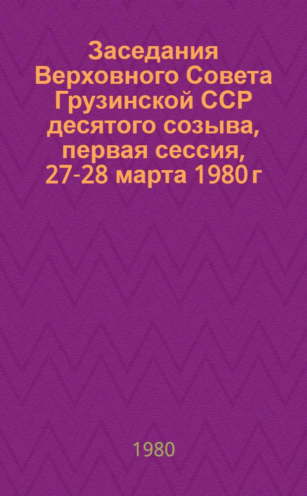 Заседания Верховного Совета Грузинской ССР десятого созыва, первая сессия, 27-28 марта 1980 г. : Стеногр. отчет : Перевод