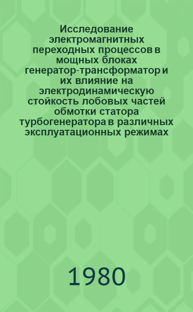 Исследование электромагнитных переходных процессов в мощных блоках генератор-трансформатор и их влияние на электродинамическую стойкость лобовых частей обмотки статора турбогенератора в различных эксплуатационных режимах : Автореф. дис. на соиск. учен. степ. канд. техн. наук : (05.14.02)
