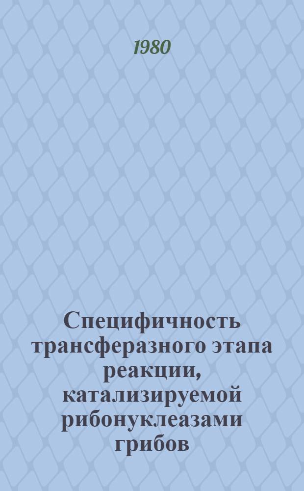 Специфичность трансферазного этапа реакции, катализируемой рибонуклеазами грибов, и синтез олигорибонуклеотидов : Автореф. дис. на соиск. учен. степ. канд. биол. наук : (03.00.04)