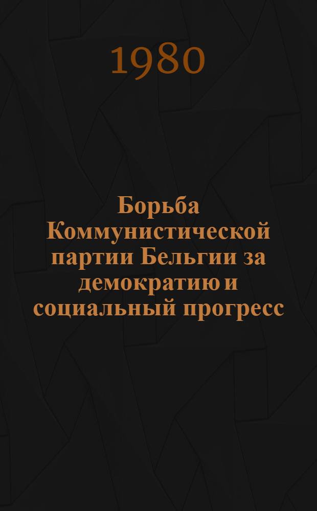 Борьба Коммунистической партии Бельгии за демократию и социальный прогресс (60-е - первая половина 70-х гг.) : Автореф. дис. на соиск. учен. степ. к. ист. наук