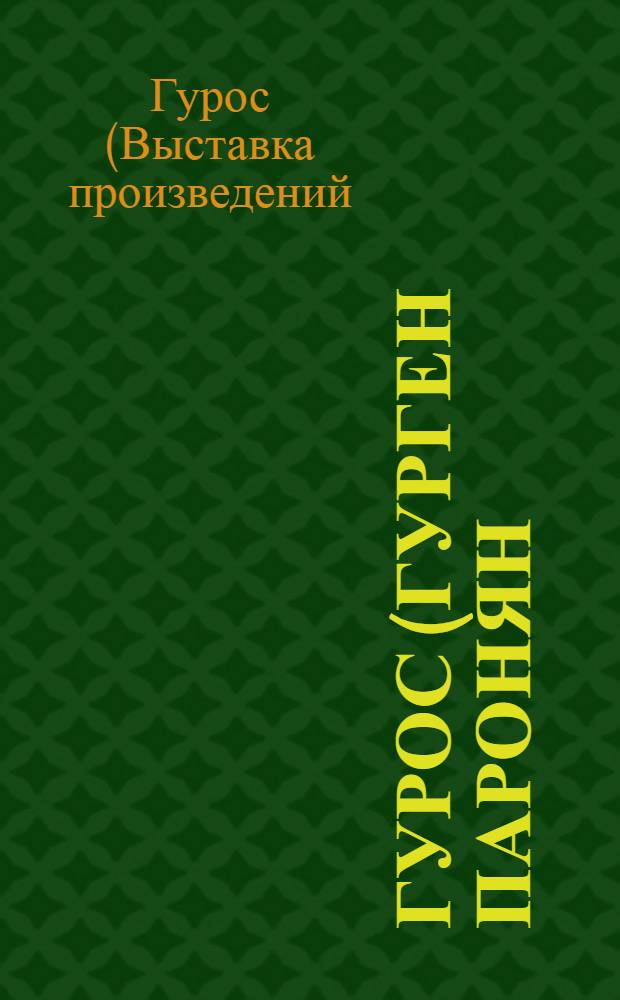Гурос (Гурген Паронян), заслуженный художник АрмССР : Каталог выставки