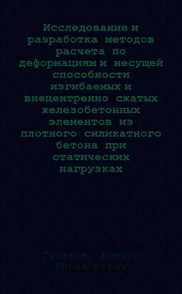 Исследование и разработка методов расчета по деформациям и несущей способности изгибаемых и внецентренно сжатых железобетонных элементов из плотного силикатного бетона при статических нагрузках : Автореф. дис. на соиск. учен. степ. д-ра техн. наук : (05.23.01)