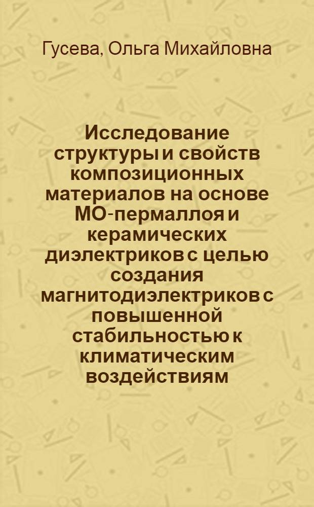 Исследование структуры и свойств композиционных материалов на основе МО-пермаллоя и керамических диэлектриков с целью создания магнитодиэлектриков с повышенной стабильностью к климатическим воздействиям : Автореф. дис. на соиск. учен. степ. к. т. н