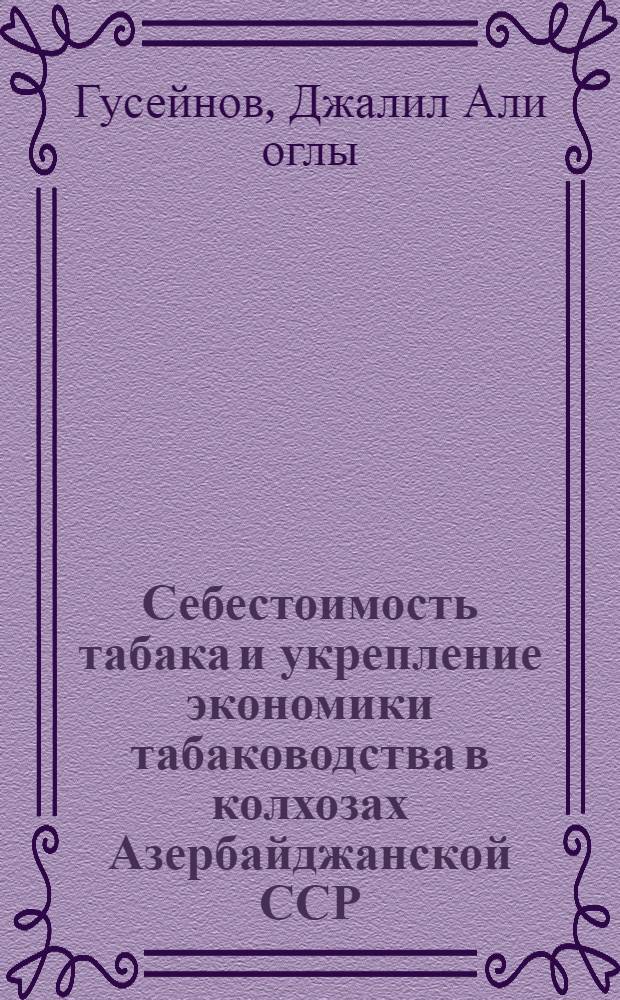Себестоимость табака и укрепление экономики табаководства в колхозах Азербайджанской ССР : (На прим. колхозов Шеки-Закатал. зоны АзССР) : Автореф. дис. на соиск. учен. степ. канд. экон. наук : (08.00.05)