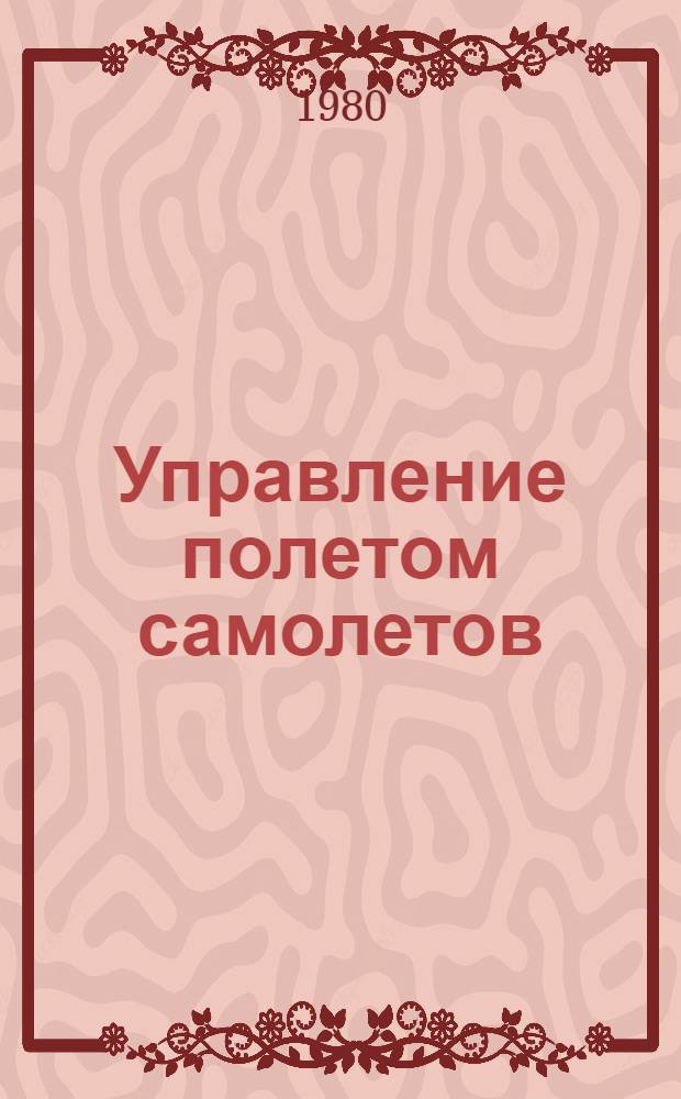 Управление полетом самолетов : Учебник для авиац. спец. вузов