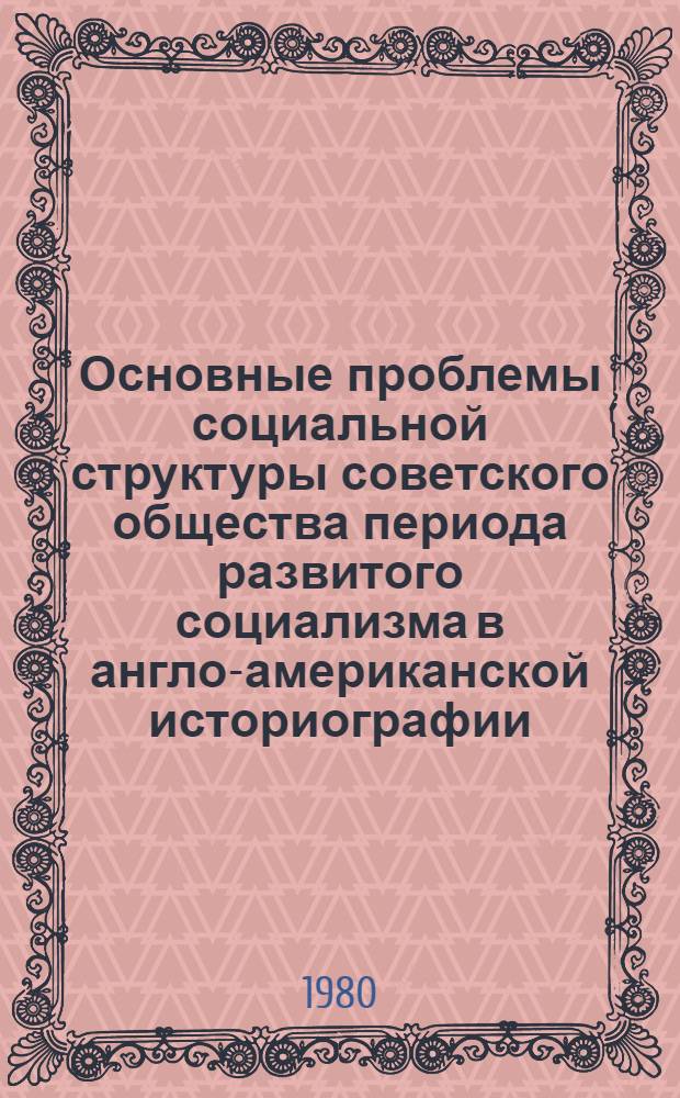 Основные проблемы социальной структуры советского общества периода развитого социализма в англо-американской историографии : (Критич. анализ) : Автореф. дис. на соиск. учен. степ. канд. ист. наук : (07.00.02)