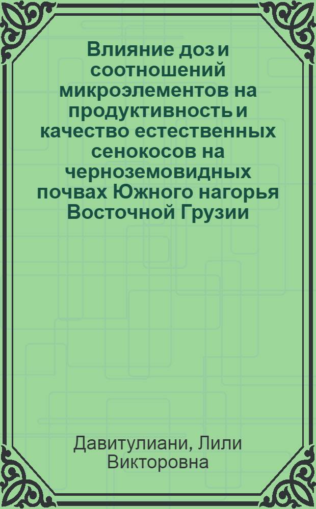 Влияние доз и соотношений микроэлементов на продуктивность и качество естественных сенокосов на черноземовидных почвах Южного нагорья Восточной Грузии : Автореф. дис. на соиск. учен. степ. канд. с.-х. наук : (06.01.04)
