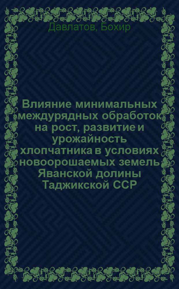 Влияние минимальных междурядных обработок на рост, развитие и урожайность хлопчатника в условиях новоорошаемых земель Яванской долины Таджикской ССР : Автореф. дис. на соиск. учен. степ. канд. с.-х. наук : (06.01.01)
