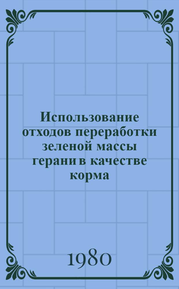 Использование отходов переработки зеленой массы герани в качестве корма : Автореф. дис. на соиск. учен. степ. канд. с.-х. наук : (06.02.02)