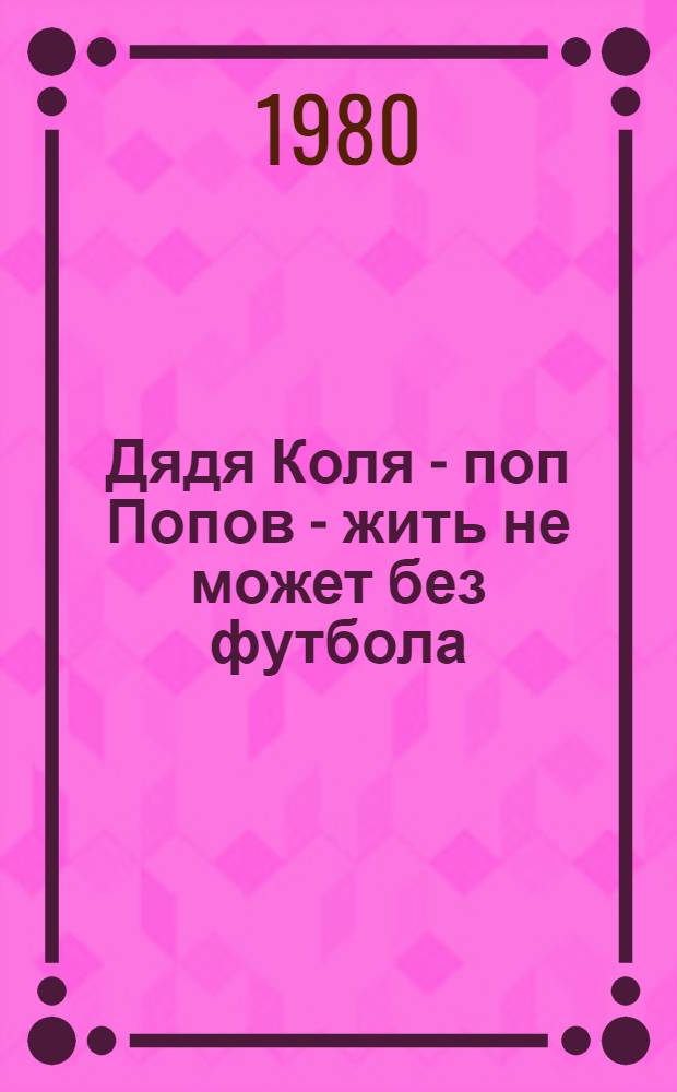 Дядя Коля - поп Попов - жить не может без футбола : Повесть : Для мл. шк. возраста